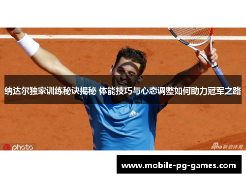 纳达尔独家训练秘诀揭秘 体能技巧与心态调整如何助力冠军之路 纳达尔独家训练秘诀揭秘 体能技巧与心态调整如何助力冠军之路