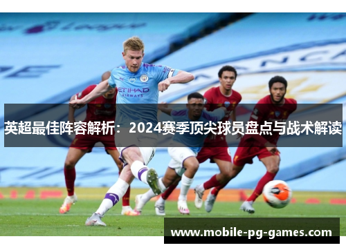 英超最佳阵容解析:2024赛季顶尖球员盘点与战术解读 英超最佳阵容解析:2024赛季顶尖球员盘点与战术解读