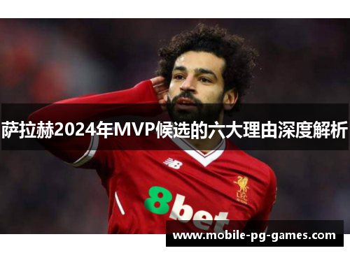 萨拉赫2024年MVP候选的六大理由深度解析