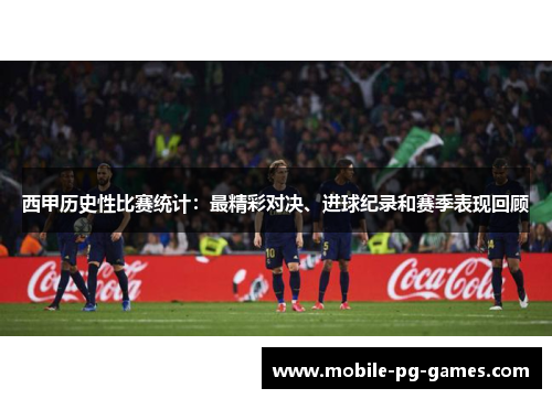 西甲历史性比赛统计:最精彩对决、进球纪录和赛季表现回顾 西甲历史性比赛统计:最精彩对决、进球纪录和赛季表现回顾