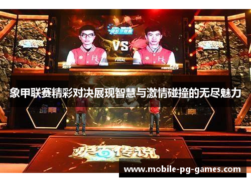 象甲联赛精彩对决展现智慧与激情碰撞的无尽魅力