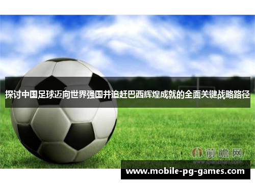 探讨中国足球迈向世界强国并追赶巴西辉煌成就的全面关键战略路径