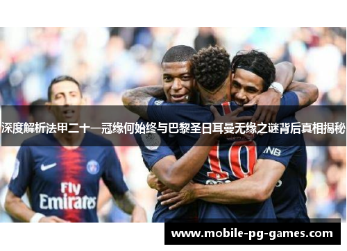 深度解析法甲二十一冠缘何始终与巴黎圣日耳曼无缘之谜背后真相揭秘