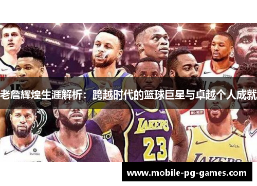老詹辉煌生涯解析:跨越时代的篮球巨星与卓越个人成就 老詹辉煌生涯解析:跨越时代的篮球巨星与卓越个人成就
