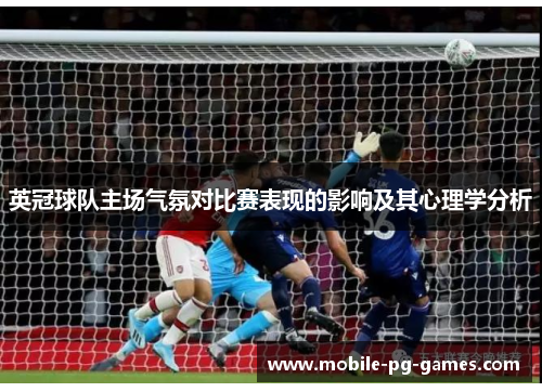 英冠球队主场气氛对比赛表现的影响及其心理学分析 英冠球队主场气氛对比赛表现的影响及其心理学分析