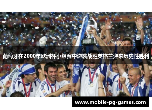 葡萄牙在2000年欧洲杯小组赛中逆袭战胜英格兰迎来历史性胜利 葡萄牙在2000年欧洲杯小组赛中逆袭战胜英格兰迎来历史性胜利