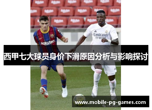 西甲七大球员身价下滑原因分析与影响探讨 西甲七大球员身价下滑原因分析与影响探讨