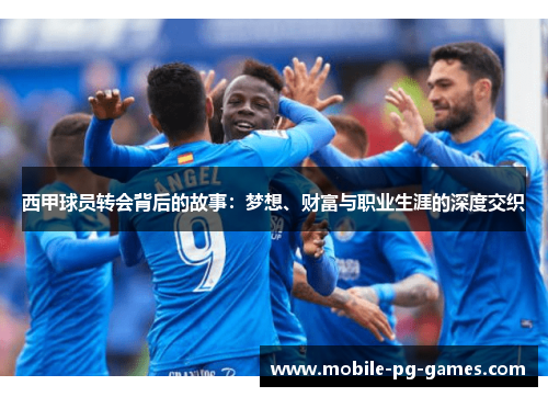西甲球员转会背后的故事:梦想、财富与职业生涯的深度交织 西甲球员转会背后的故事:梦想、财富与职业生涯的深度交织