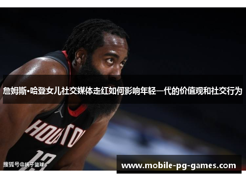 詹姆斯·哈登女儿社交媒体走红如何影响年轻一代的价值观和社交行为