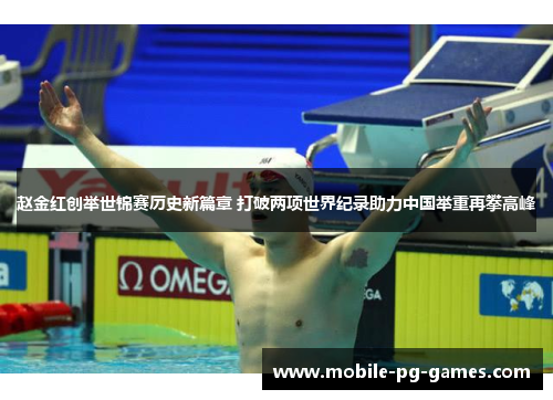 赵金红创举世锦赛历史新篇章 打破两项世界纪录助力中国举重再攀高峰