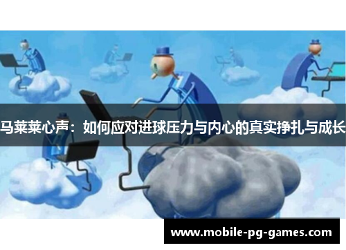 马莱莱心声：如何应对进球压力与内心的真实挣扎与成长
