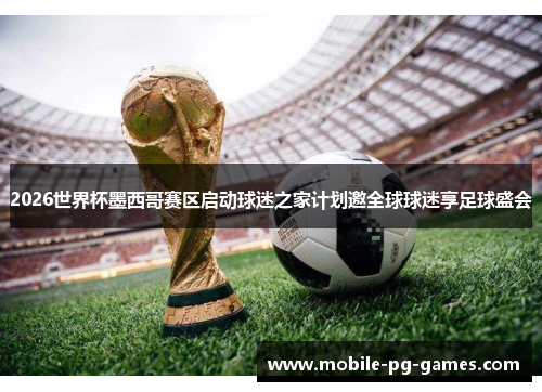 2026世界杯墨西哥赛区启动球迷之家计划邀全球球迷享足球盛会