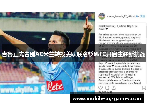 吉鲁正式告别AC米兰转投美职联洛杉矶FC开启生涯新挑战